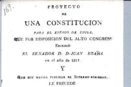 Proyecto de una Constitución para el Estado de Chile : Que por disposición del Alto Congreso escribió el senador Don Juan Egaña en el año de 1811 ...