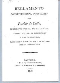 Reglamento constitucional provisorio del pueblo de Chile : Subscrito por el de la capital, presentado para su subscripción a las provincias, sancionado y jurado por las autoridades constituídas