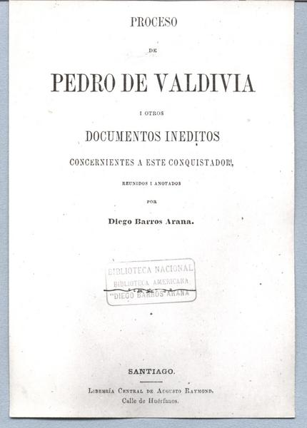 Proceso de Pedro de Valdivia I otros inéditos concernientes a este conquistador reúnidos y anotados por
