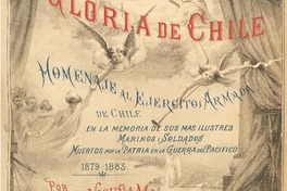 El album de la gloria de Chile : homenaje al Ejército i Armada de Chile en la memoria de sus más ilustres marinos i soldados muertos por la patria en la Guerra del Pacífico : 1879-1883